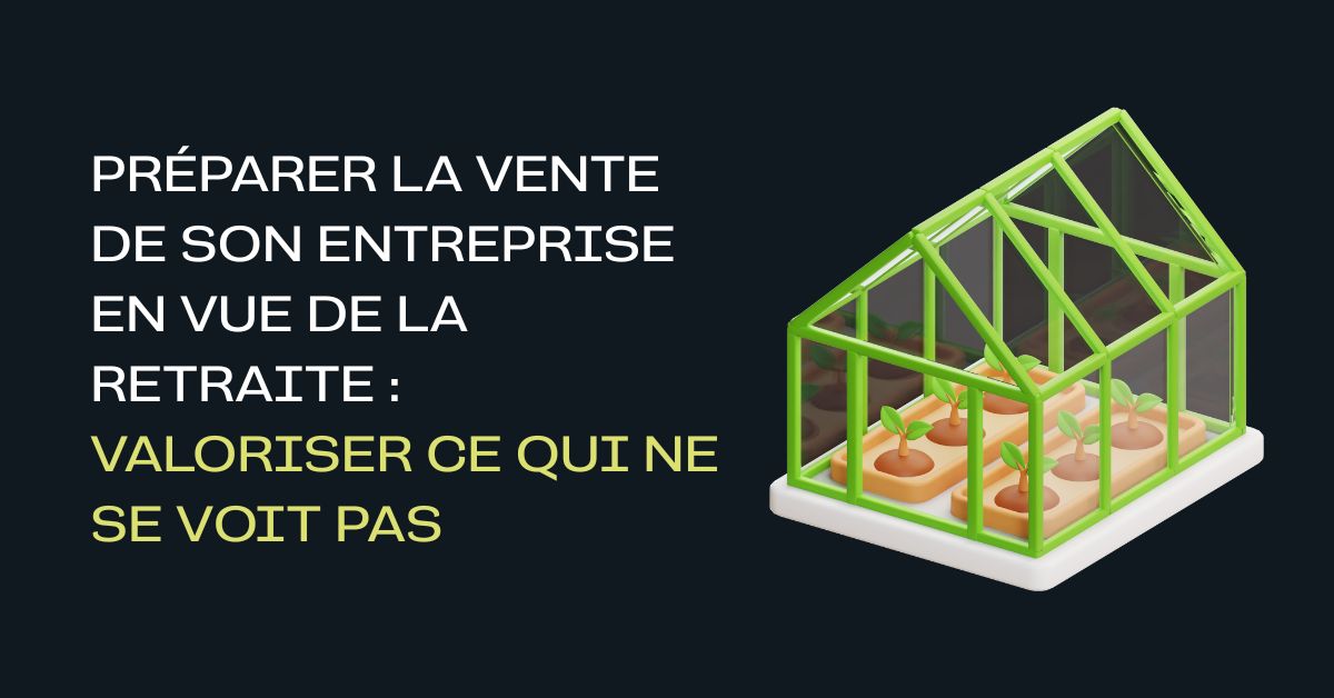 Préparer la vente de son entreprise en vue de la retraite : valoriser ce qui ne se voit pas